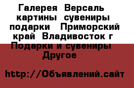 Галерея 'Версаль': картины, сувениры, подарки - Приморский край, Владивосток г. Подарки и сувениры » Другое   